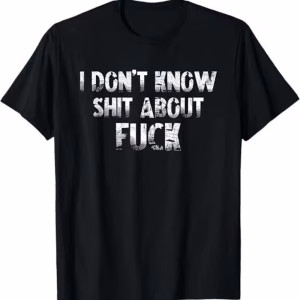 NEW LIMITED I Don’t Know Shhh About F Funny Best Idea T Shirt S 4XL